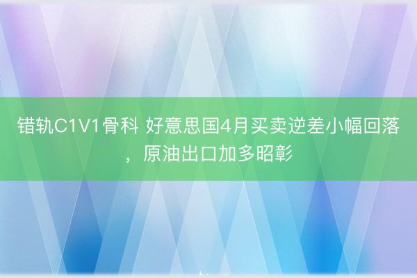 错轨C1V1骨科 好意思国4月买卖逆差小幅回落，原油出口加多昭彰