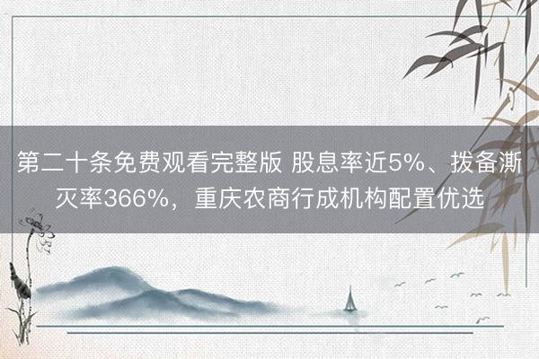 第二十条免费观看完整版 股息率近5%、拨备澌灭率366%，重庆农商行成机构配置优选