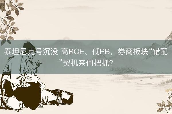泰坦尼克号沉没 高ROE、低PB，券商板块“错配”契机奈何把抓？