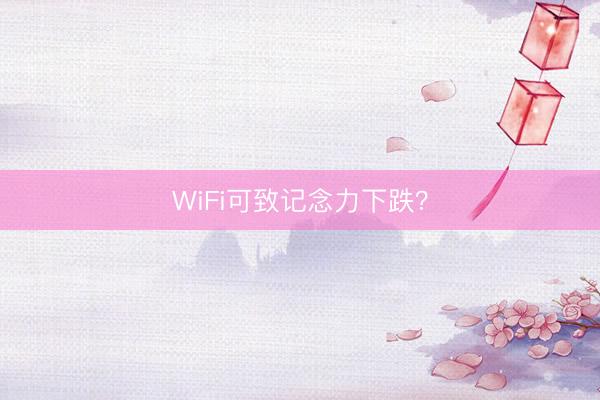WiFi可致记念力下跌？