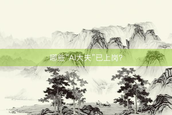 哪些“AI大夫”已上岗？