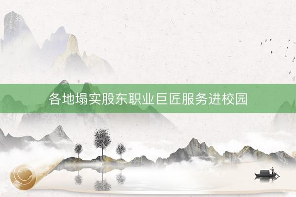 各地塌实股东职业巨匠服务进校园