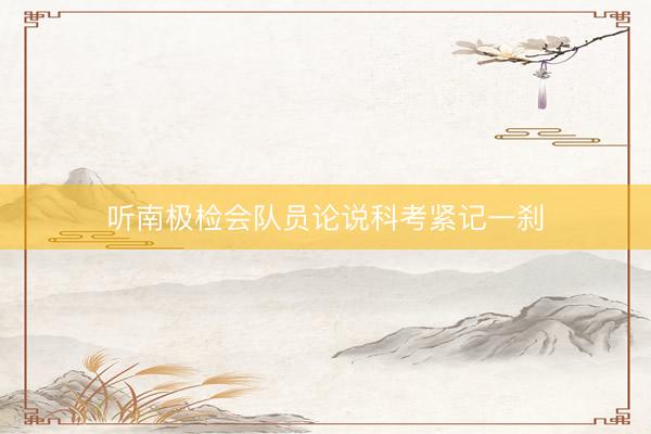 听南极检会队员论说科考紧记一刹