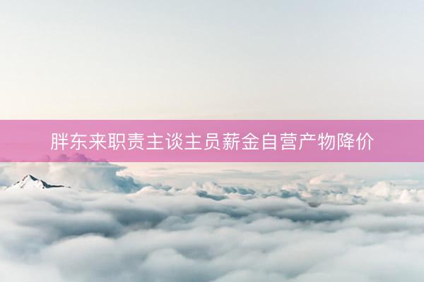 胖东来职责主谈主员薪金自营产物降价