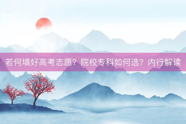 若何填好高考志愿？院校专科如何选？内行解读