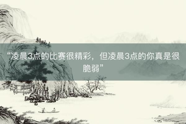 “凌晨3点的比赛很精彩，但凌晨3点的你真是很脆弱”