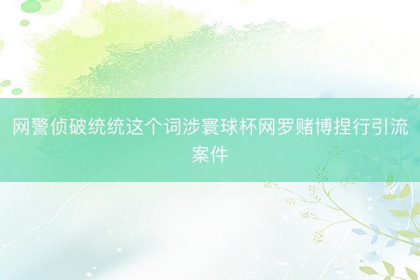网警侦破统统这个词涉寰球杯网罗赌博捏行引流案件