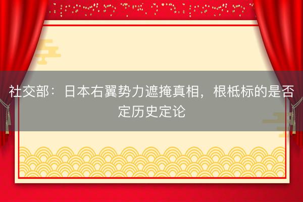 社交部：日本右翼势力遮掩真相，根柢标的是否定历史定论