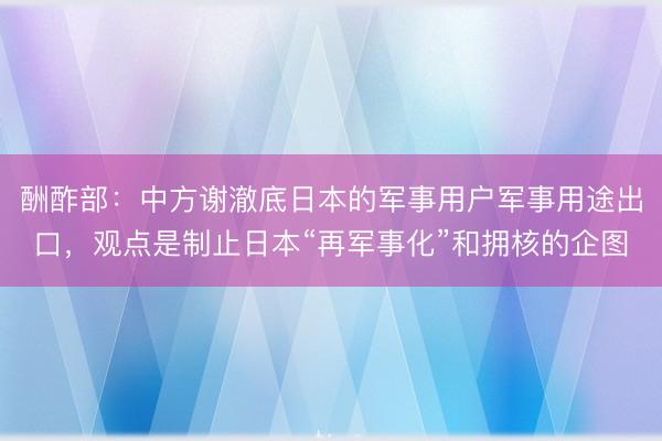 酬酢部：中方谢澈底日本的军事用户军事用途出口，观点是制止日本“再军事化”和拥核的企图