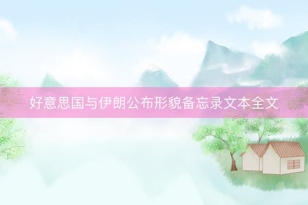 好意思国与伊朗公布形貌备忘录文本全文
