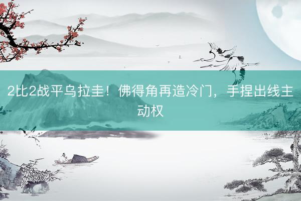 2比2战平乌拉圭！佛得角再造冷门，手捏出线主动权